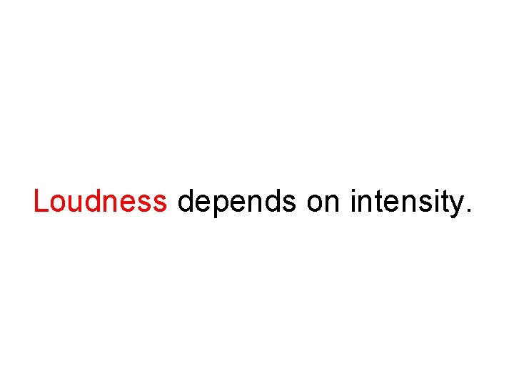 Loudness depends on intensity. 