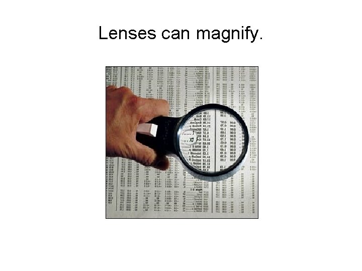 Lenses can magnify. 