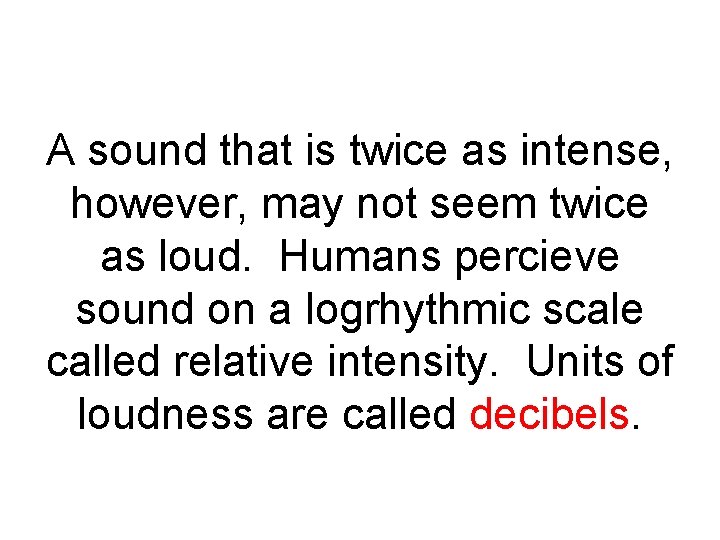 A sound that is twice as intense, however, may not seem twice as loud.