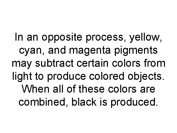 In an opposite process, yellow, cyan, and magenta pigments may subtract certain colors from