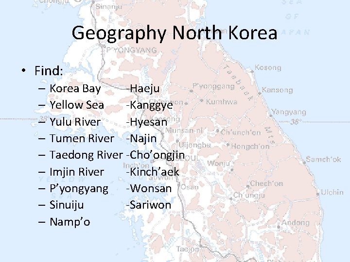 Geography North Korea • Find: – Korea Bay -Haeju – Yellow Sea -Kanggye –