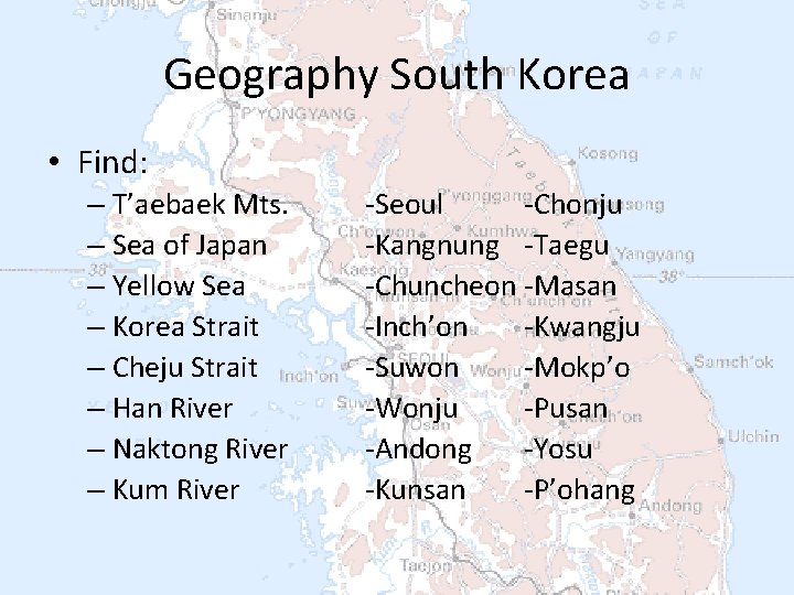 Geography South Korea • Find: – T’aebaek Mts. – Sea of Japan – Yellow