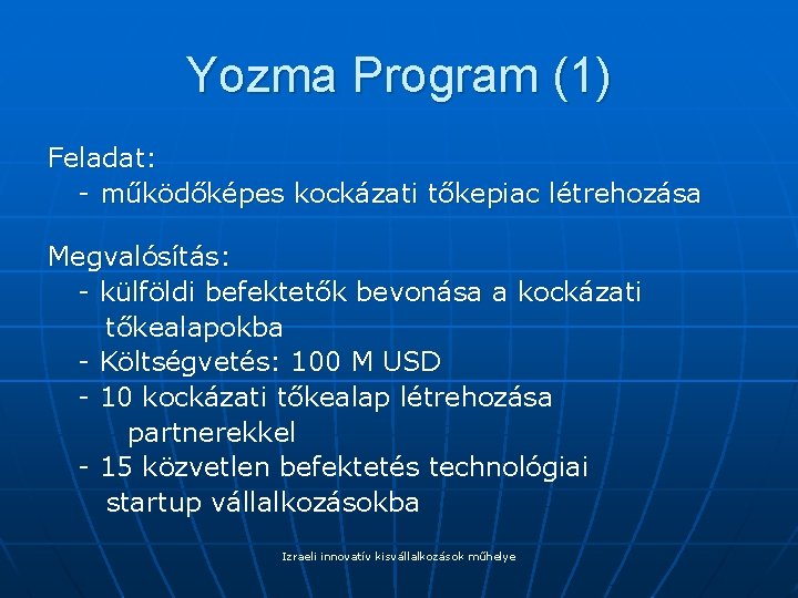 Yozma Program (1) Feladat: - működőképes kockázati tőkepiac létrehozása Megvalósítás: - külföldi befektetők bevonása