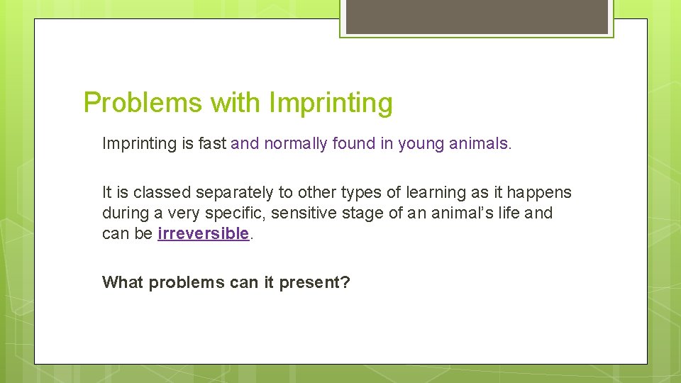 Problems with Imprinting is fast and normally found in young animals. It is classed