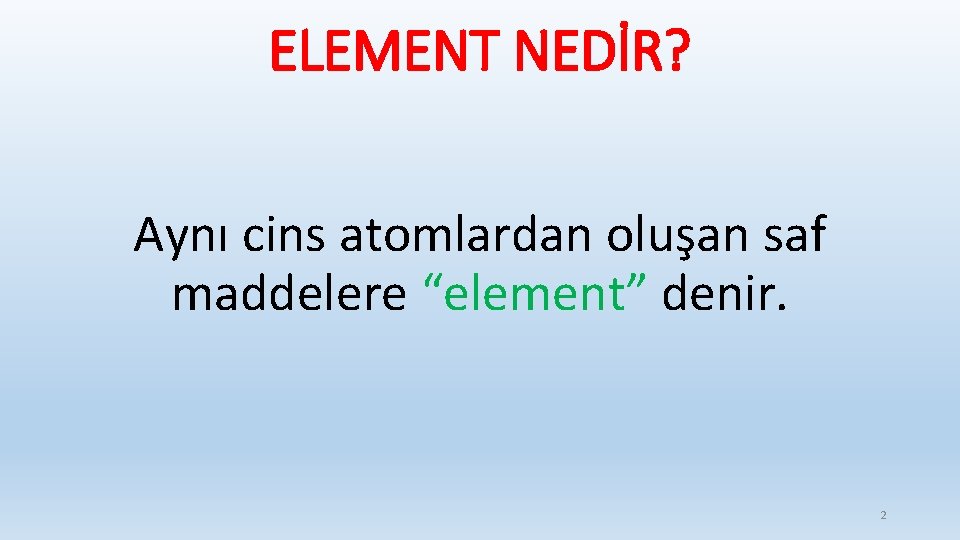 ELEMENT NEDİR? Aynı cins atomlardan oluşan saf maddelere “element” denir. 2 