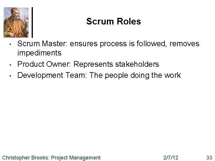 Scrum Roles • • • Scrum Master: ensures process is followed, removes impediments Product