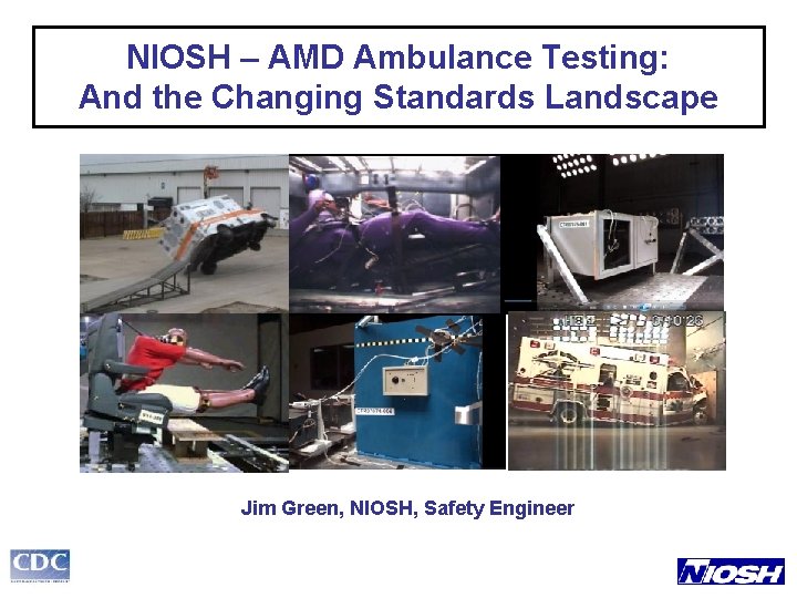 NIOSH – AMD Ambulance Testing: And the Changing Standards Landscape Jim Green, NIOSH, Safety