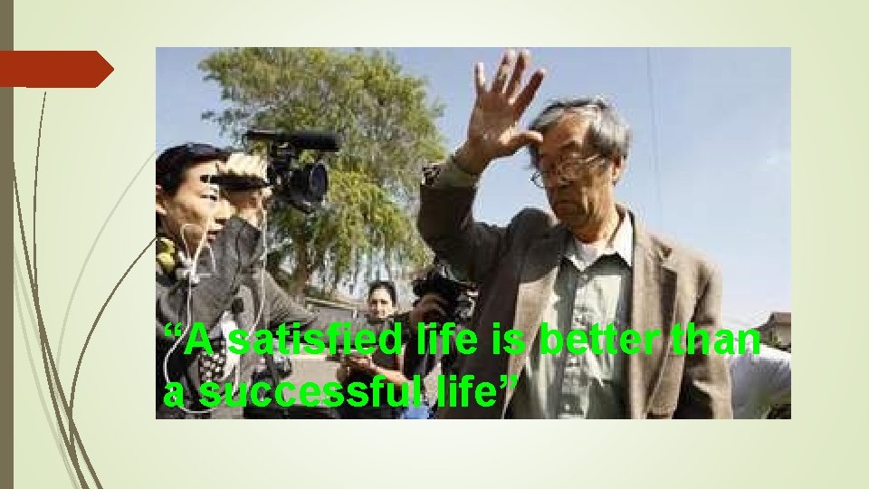 “A satisfied life is better than a successful life” 