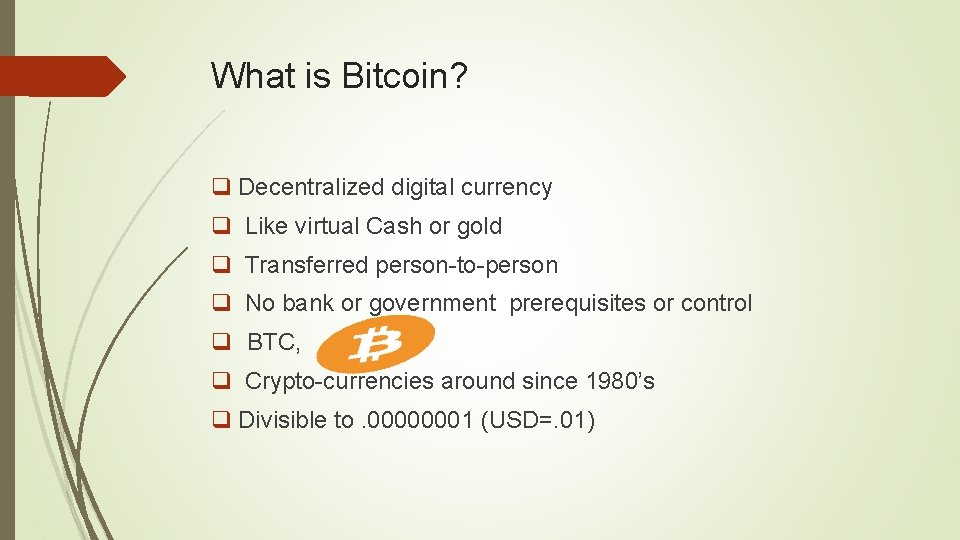 What is Bitcoin? q Decentralized digital currency q Like virtual Cash or gold q