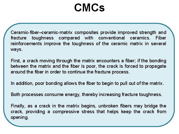 CMCs Ceramic-fiber–ceramic-matrix composites provide improved strength and fracture toughness compared with conventional ceramics. Fiber CMCs Ceramic-fiber–ceramic-matrix composites provide improved strength and fracture toughness compared with conventional ceramics. Fiber