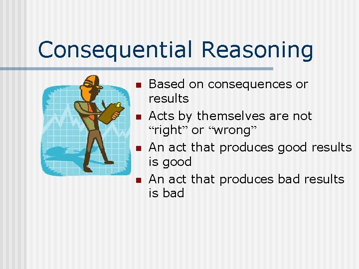 Consequential Reasoning n n Based on consequences or results Acts by themselves are not