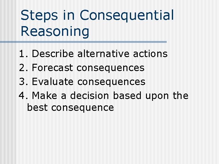 Steps in Consequential Reasoning 1. Describe alternative actions 2. Forecast consequences 3. Evaluate consequences