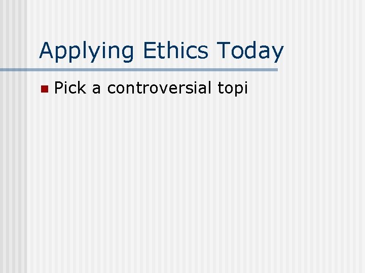 Applying Ethics Today n Pick a controversial topi 