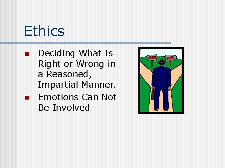 Ethics n n Deciding What Is Right or Wrong in a Reasoned, Impartial Manner.