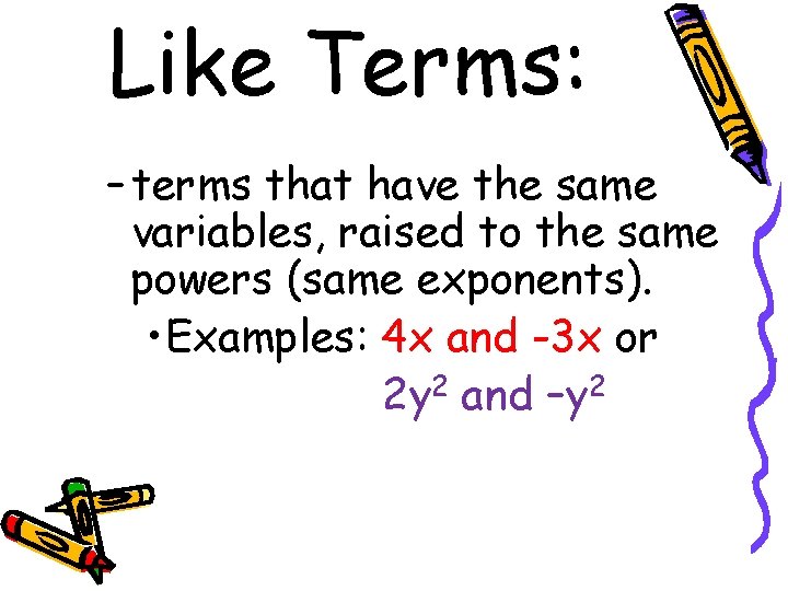 Like Terms: – terms that have the same variables, raised to the same powers