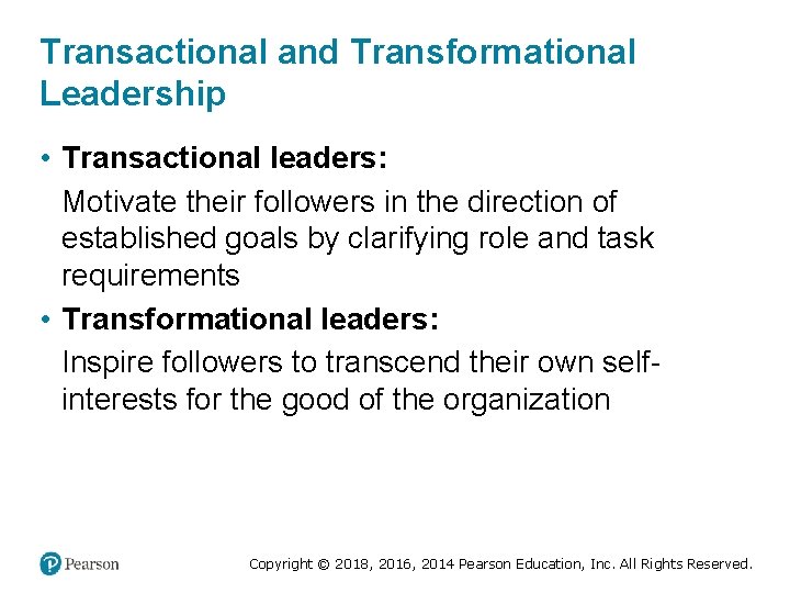 Transactional and Transformational Leadership • Transactional leaders: Motivate their followers in the direction of