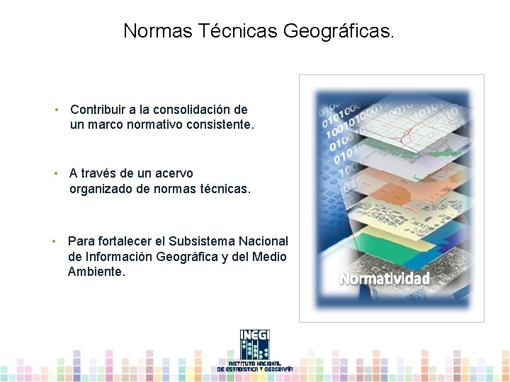 Normas Técnicas Geográficas. • Contribuir a la consolidación de un marco normativo consistente. •