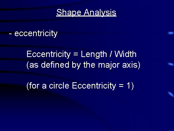 Shape Analysis - eccentricity Eccentricity = Length / Width (as defined by the major