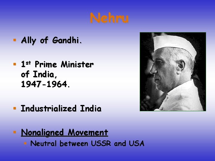 Nehru § Ally of Gandhi. § 1 st Prime Minister of India, 1947 -1964.