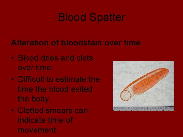 Blood Spatter Alteration of bloodstain over time • Blood dries and clots over time.