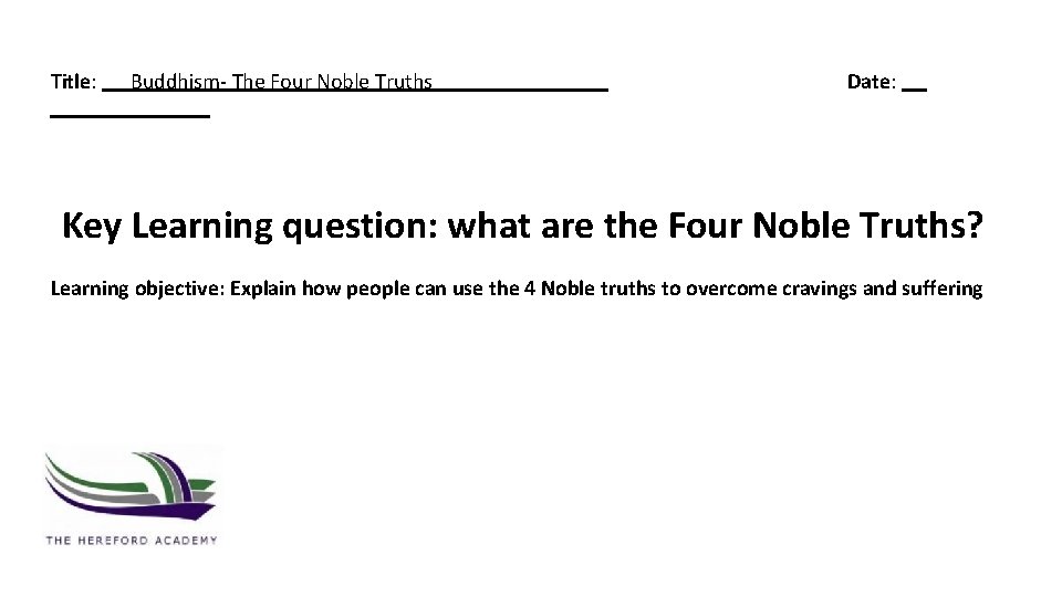 Title: Buddhism- The Four Noble Truths Date: Key Learning question: what are the Four