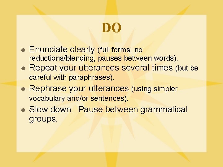 DO l Enunciate clearly (full forms, no l Rephrase your utterances (using simpler vocabulary