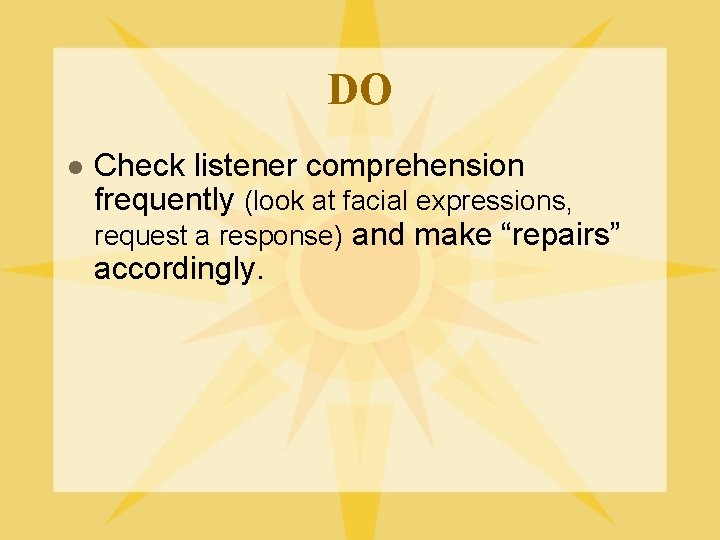 DO l Check listener comprehension frequently (look at facial expressions, request a response) and