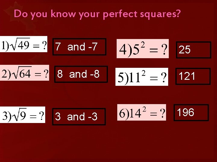 Do you know your perfect squares? 7 and -7 25 8 and -8 121