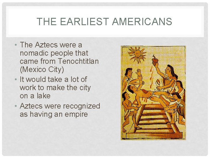 THE EARLIEST AMERICANS • The Aztecs were a nomadic people that came from Tenochtitlan