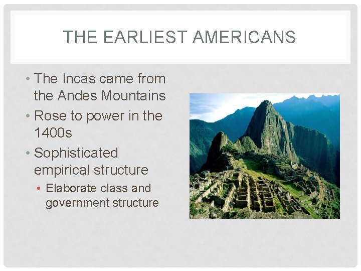 THE EARLIEST AMERICANS • The Incas came from the Andes Mountains • Rose to