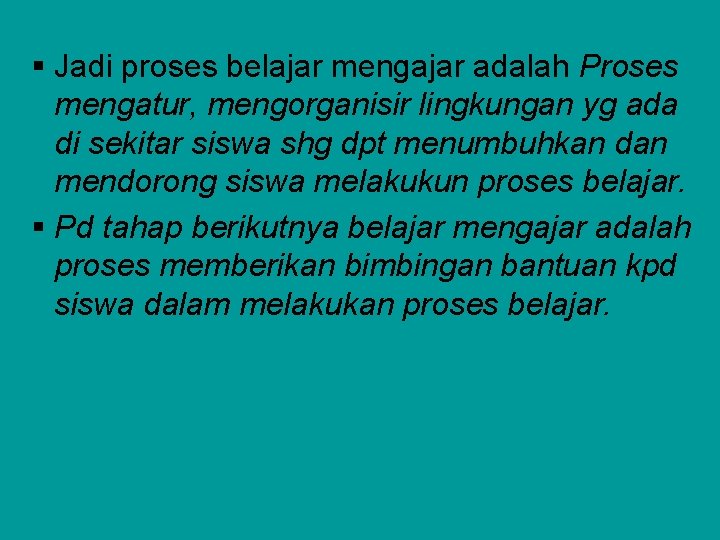 § Jadi proses belajar mengajar adalah Proses mengatur, mengorganisir lingkungan yg ada di sekitar