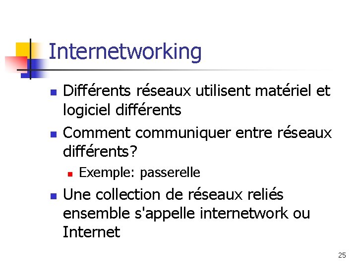 Internetworking n n Différents réseaux utilisent matériel et logiciel différents Comment communiquer entre réseaux