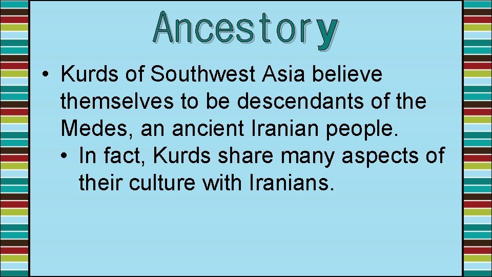 Ancestory • Kurds of Southwest Asia believe themselves to be descendants of the Medes,