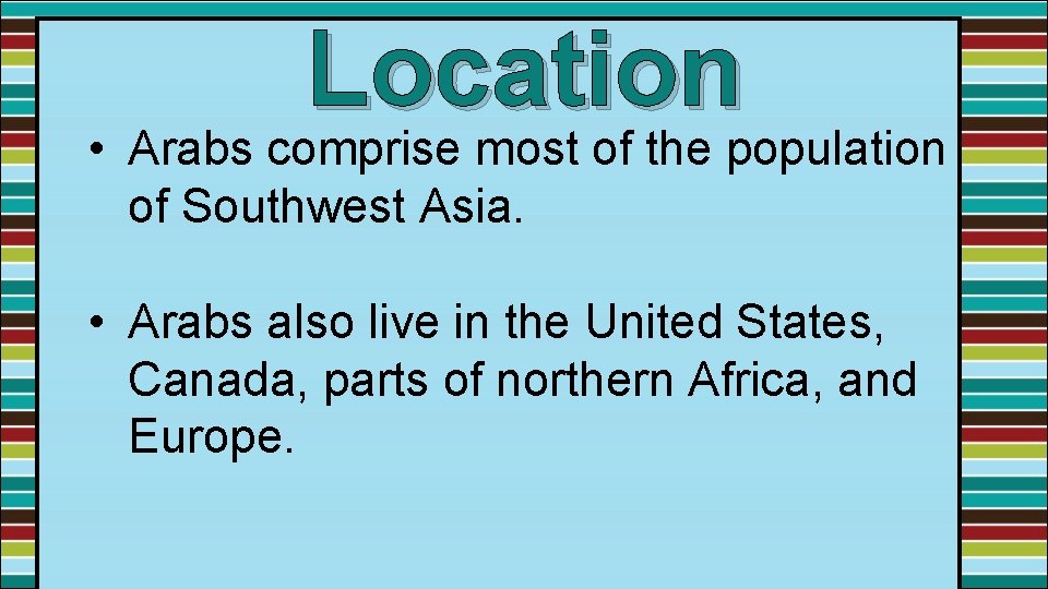 Location • Arabs comprise most of the population of Southwest Asia. • Arabs also