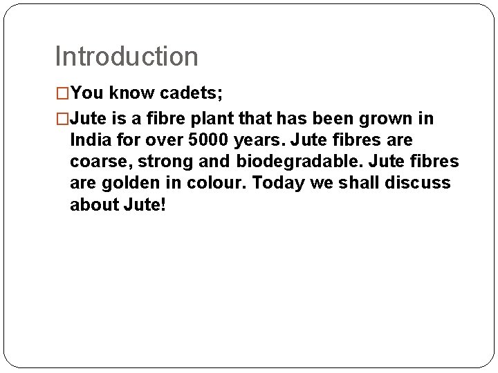 Introduction �You know cadets; �Jute is a fibre plant that has been grown in