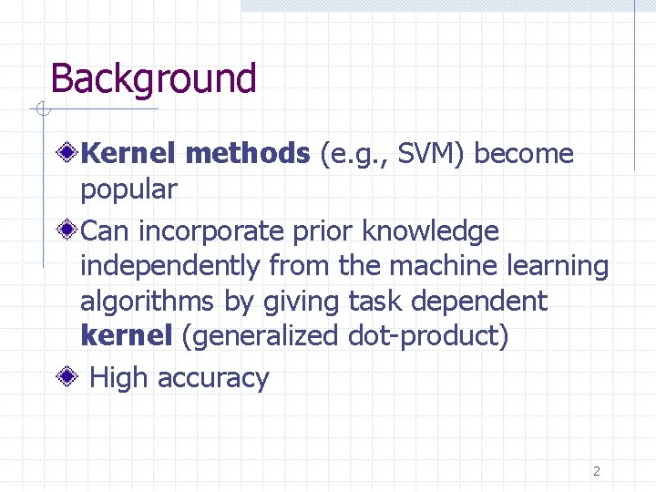 Background Kernel methods (e. g. , SVM) become popular Can incorporate prior knowledge independently