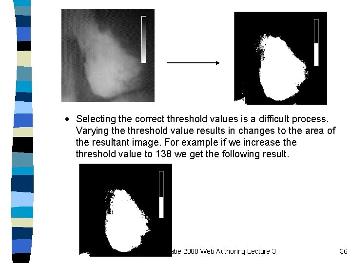 · Selecting the correct threshold values is a difficult process. Varying the threshold value