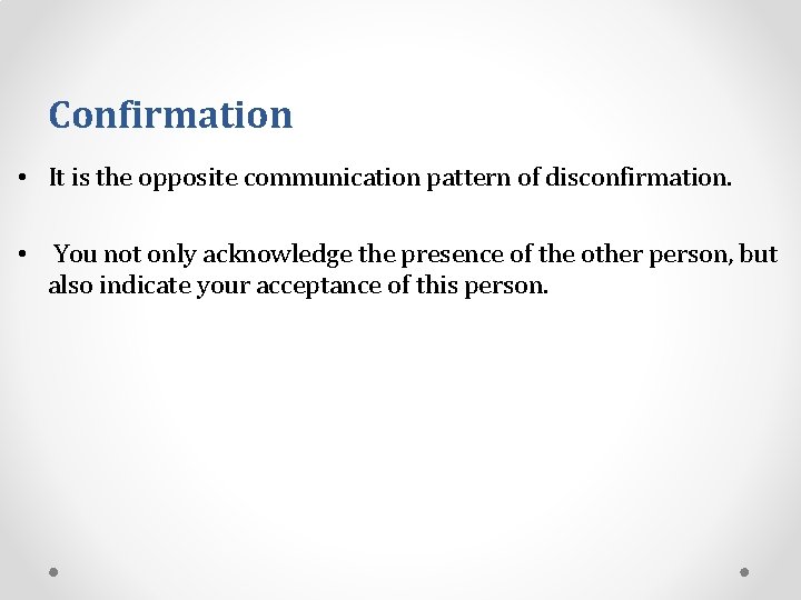 Confirmation • It is the opposite communication pattern of disconfirmation. • You not only