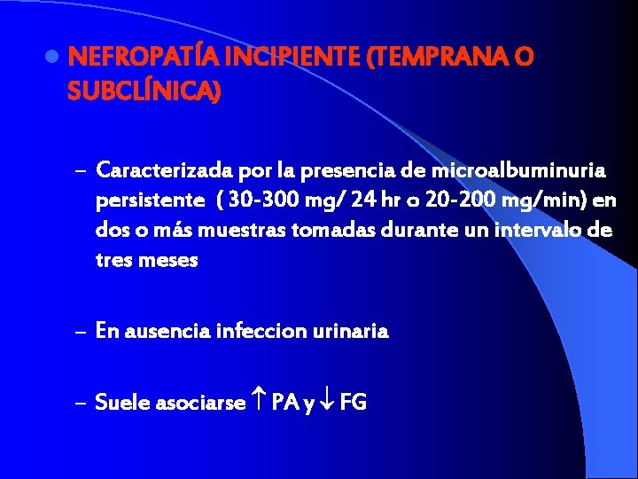 l NEFROPATÍA INCIPIENTE (TEMPRANA O SUBCLÍNICA) – Caracterizada por la presencia de microalbuminuria persistente