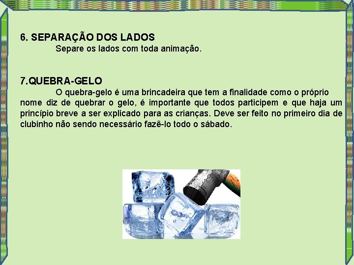 6. SEPARAÇÃO DOS LADOS Separe os lados com toda animação. 7. QUEBRA-GELO O quebra-gelo