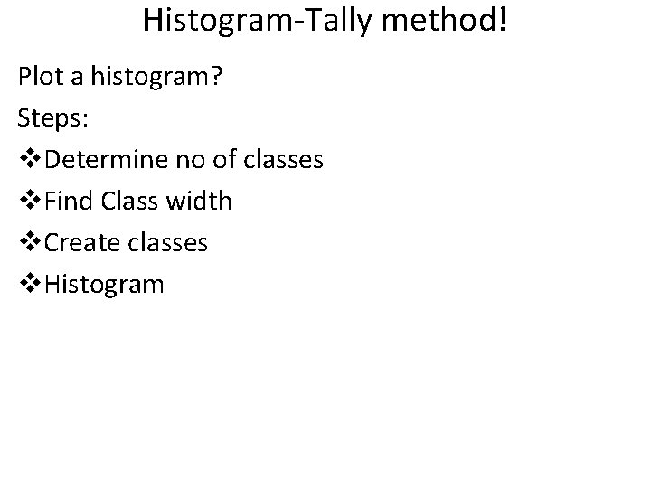 Histogram-Tally method! Plot a histogram? Steps: v. Determine no of classes v. Find Class