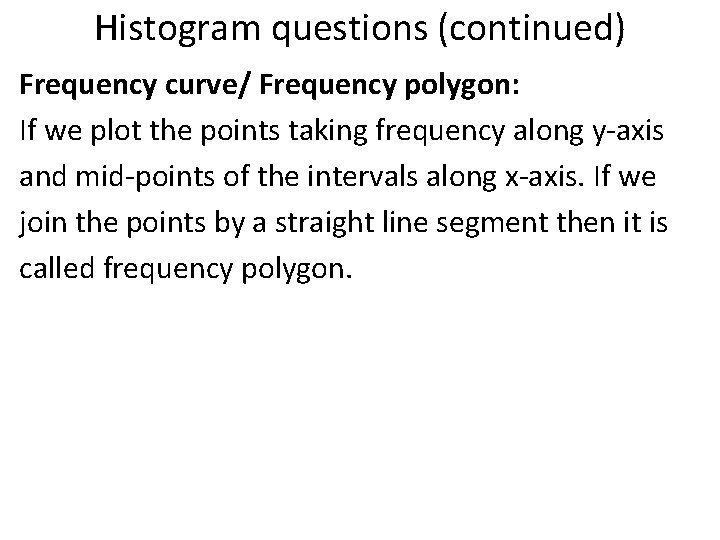 Histogram questions (continued) Frequency curve/ Frequency polygon: If we plot the points taking frequency