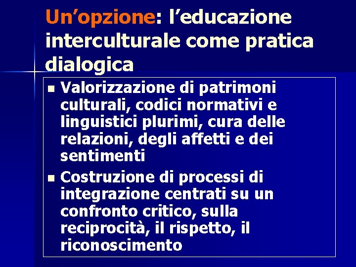 Un’opzione: l’educazione interculturale come pratica dialogica Valorizzazione di patrimoni culturali, codici normativi e linguistici