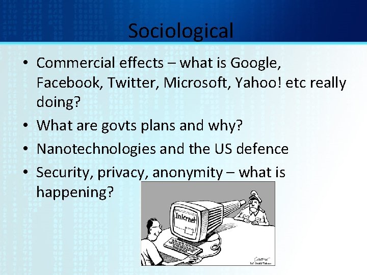 Sociological • Commercial effects – what is Google, Facebook, Twitter, Microsoft, Yahoo! etc really