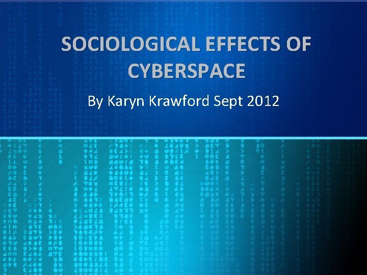 SOCIOLOGICAL EFFECTS OF CYBERSPACE By Karyn Krawford Sept 2012 
