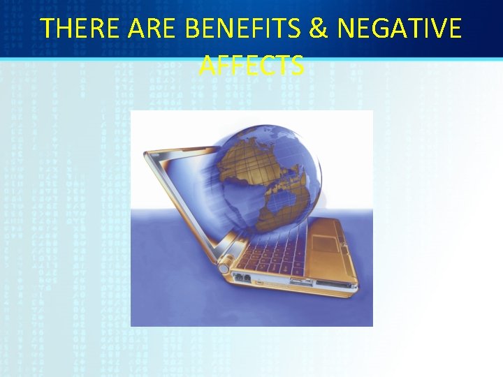 THERE ARE BENEFITS & NEGATIVE AFFECTS 