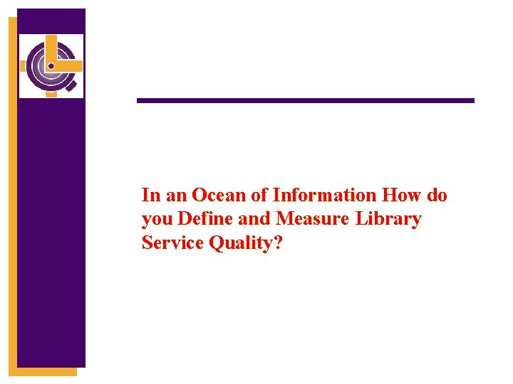 In an Ocean of Information How do you Define and Measure Library Service Quality?