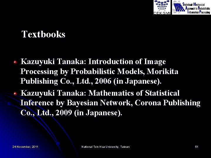Textbooks Kazuyuki Tanaka: Introduction of Image Processing by Probabilistic Models, Morikita Publishing Co. , Textbooks Kazuyuki Tanaka: Introduction of Image Processing by Probabilistic Models, Morikita Publishing Co. ,