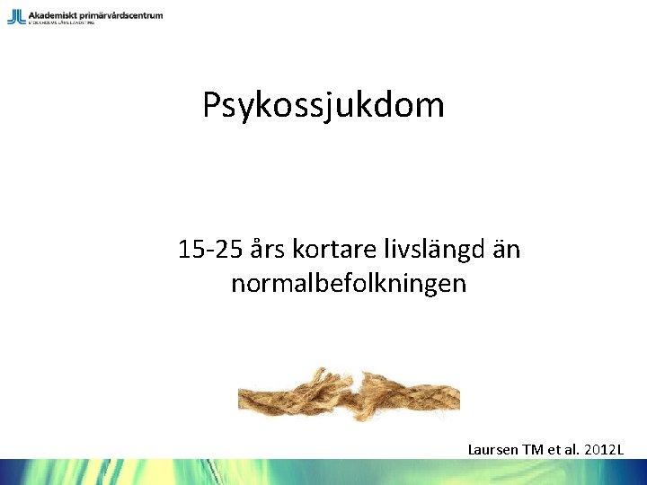 Psykossjukdom 15 -25 års kortare livslängd än normalbefolkningen Laursen TM et al. 2012 L