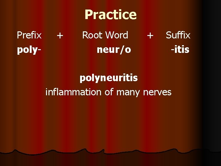 Practice Prefix poly- + Root Word neur/o + Suffix -itis polyneuritis inflammation of many